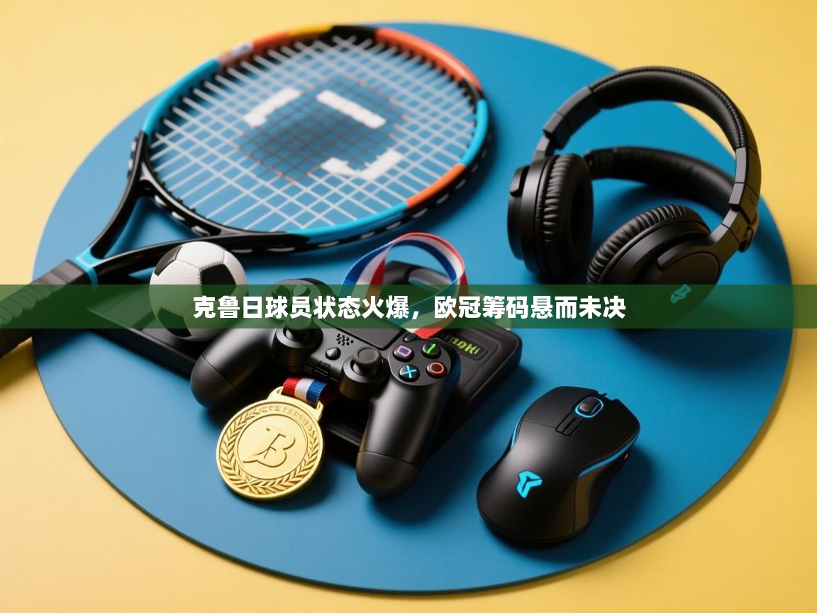 克鲁日球员状态火爆，欧冠筹码悬而未决  第2张